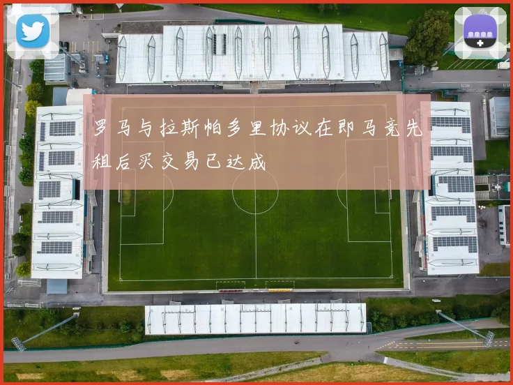 罗马与拉斯帕多里协议在即马竞先租后买交易已达成