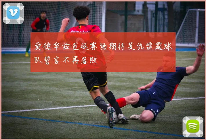 爱德华兹重返赛场期待复仇雷霆球队誓言不再落败