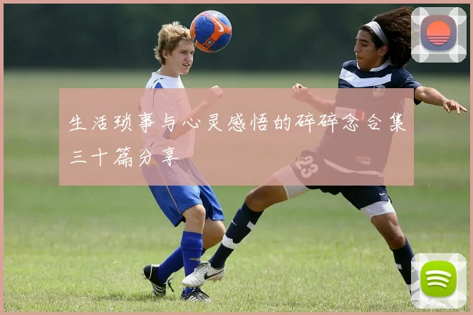 生活琐事与心灵感悟的碎碎念合集三十篇分享