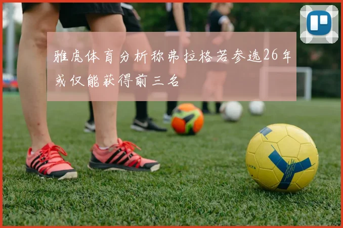 雅虎体育分析称弗拉格若参选26年或仅能获得前三名