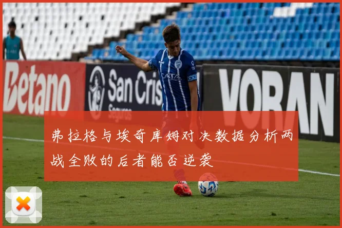 弗拉格与埃奇库姆对决数据分析两战全败的后者能否逆袭