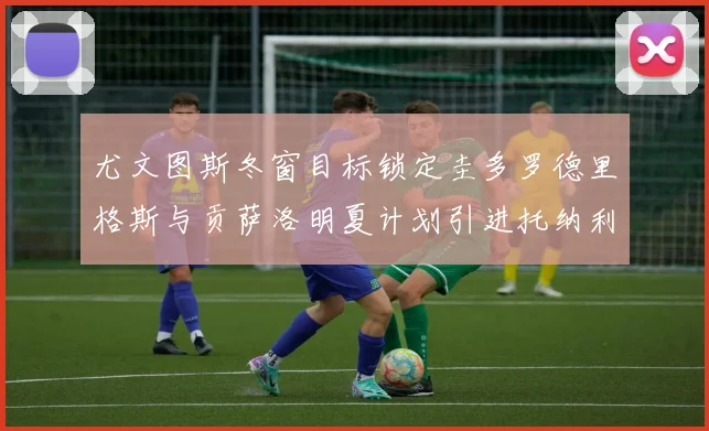 尤文图斯冬窗目标锁定圭多罗德里格斯与贡萨洛明夏计划引进托纳利