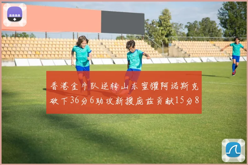 香港金牛队逆转山东蜜獾阿诺斯克砍下36分6助攻新援庞兹贡献15分8篮板9助攻