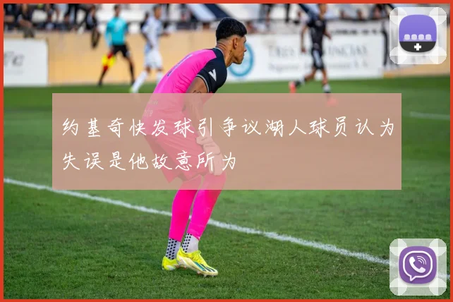 约基奇快发球引争议湖人球员认为失误是他故意所为