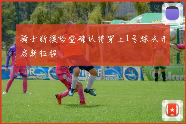 骑士新援哈登确认将穿上1号球衣开启新征程