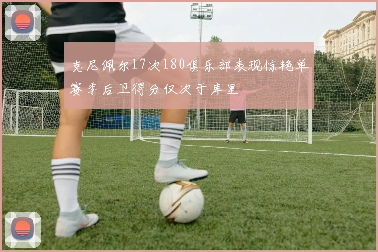 克尼佩尔17次180俱乐部表现惊艳单赛季后卫得分仅次于库里