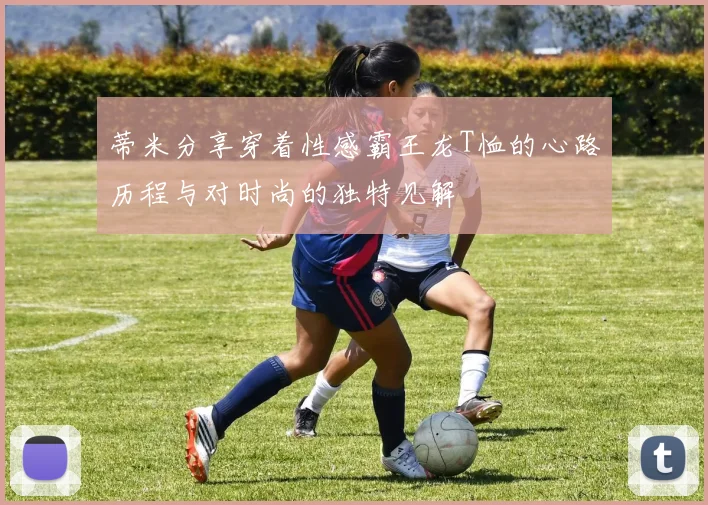 蒂米分享穿着性感霸王龙T恤的心路历程与对时尚的独特见解