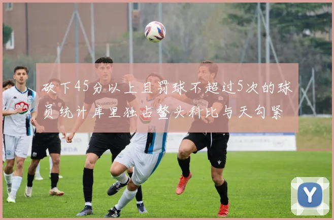 砍下45分以上且罚球不超过5次的球员统计库里独占鳌头科比与天勾紧随其后