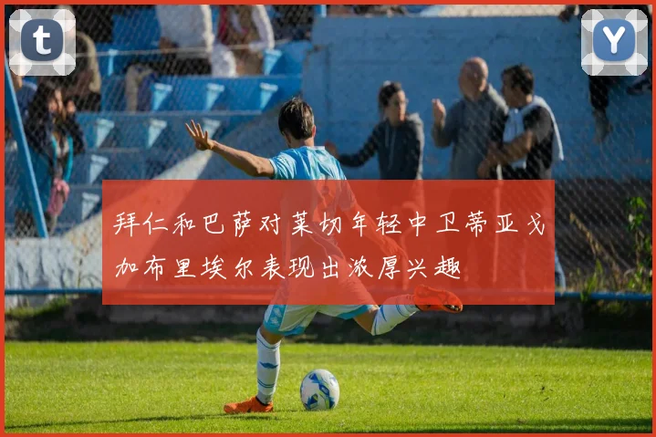 拜仁和巴萨对莱切年轻中卫蒂亚戈加布里埃尔表现出浓厚兴趣