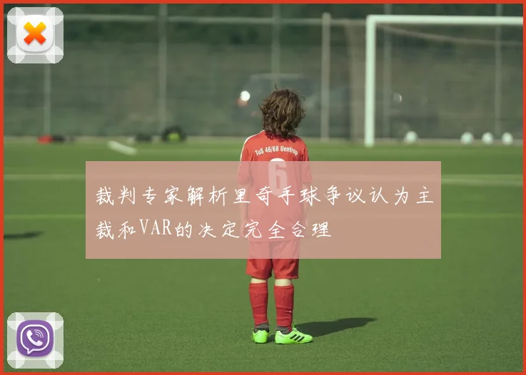 裁判专家解析里奇手球争议认为主裁和VAR的决定完全合理