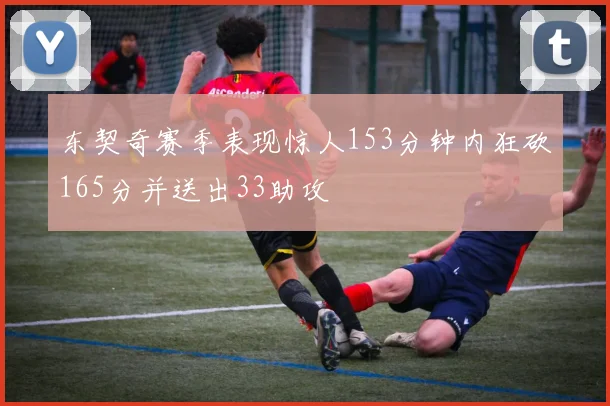 东契奇赛季表现惊人153分钟内狂砍165分并送出33助攻
