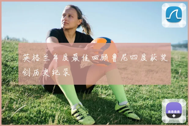英格兰年度最佳回顾鲁尼四度获奖创历史纪录