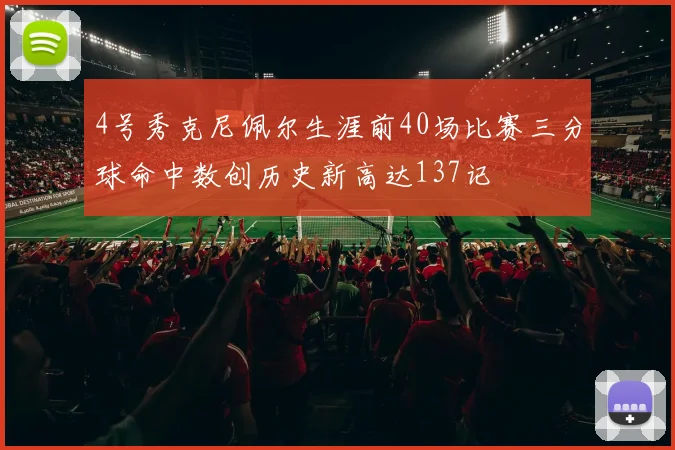 4号秀克尼佩尔生涯前40场比赛三分球命中数创历史新高达137记