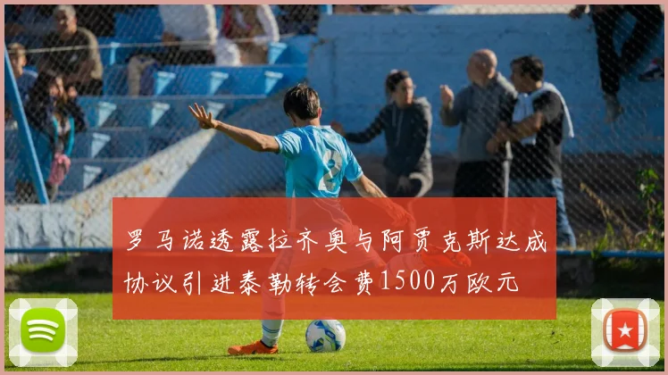 罗马诺透露拉齐奥与阿贾克斯达成协议引进泰勒转会费1500万欧元