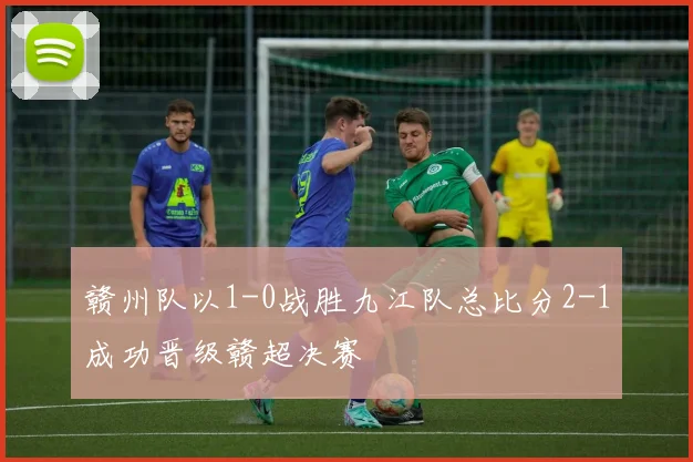 赣州队以1-0战胜九江队总比分2-1成功晋级赣超决赛