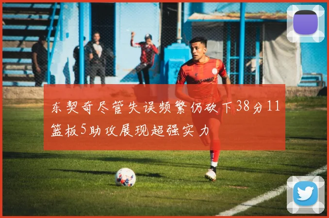 东契奇尽管失误频繁仍砍下38分11篮板5助攻展现超强实力