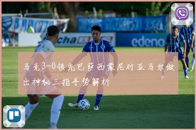 马竞3-0领先巴萨西蒙尼对亚马尔做出神秘三指手势解析