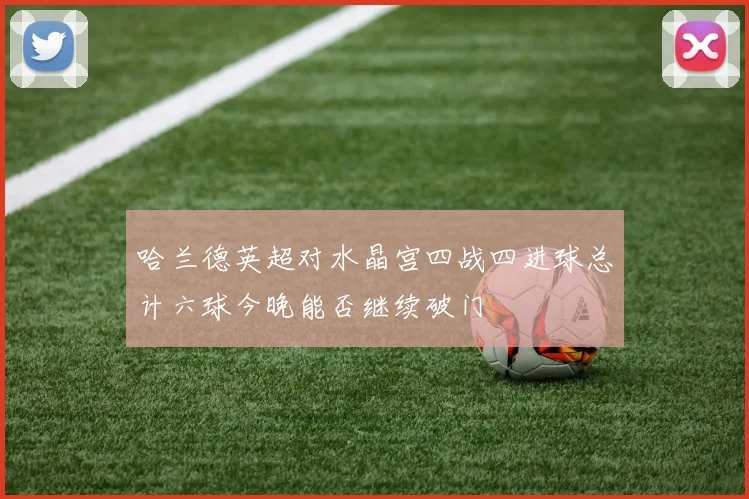 哈兰德英超对水晶宫四战四进球总计六球今晚能否继续破门