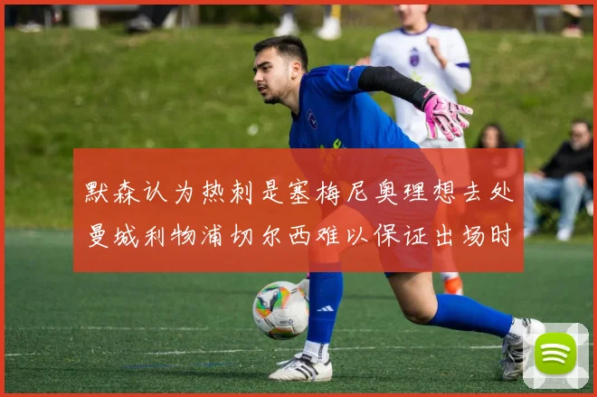 默森认为热刺是塞梅尼奥理想去处曼城利物浦切尔西难以保证出场时间
