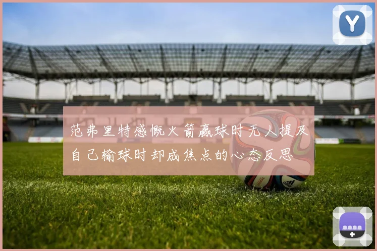 范弗里特感慨火箭赢球时无人提及自己输球时却成焦点的心态反思