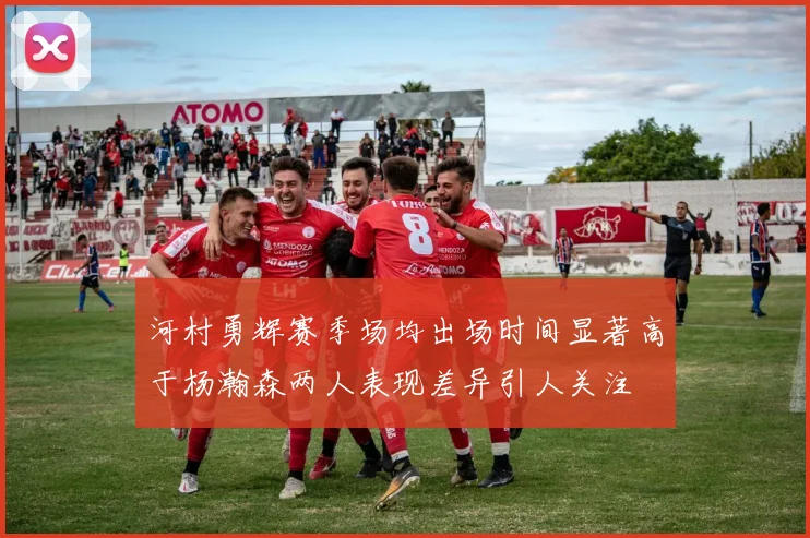 河村勇辉赛季场均出场时间显著高于杨瀚森两人表现差异引人关注