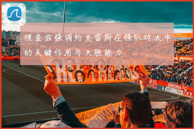理查兹强调约克雷斯在强队对决中的关键作用与决胜能力