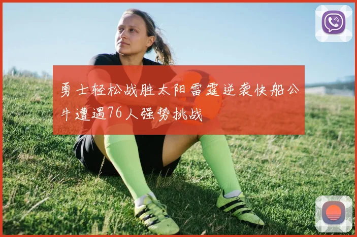 勇士轻松战胜太阳雷霆逆袭快船公牛遭遇76人强势挑战