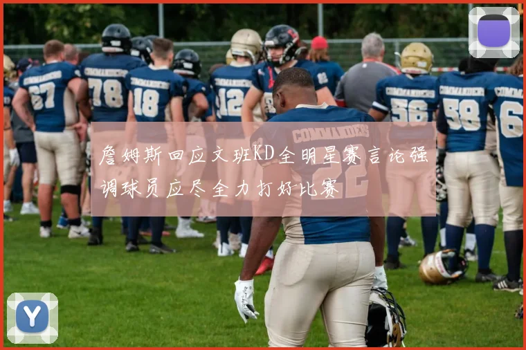 詹姆斯回应文班KD全明星赛言论强调球员应尽全力打好比赛