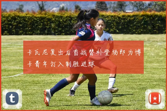 卡瓦尼复出后首战替补登场即为博卡青年打入制胜进球