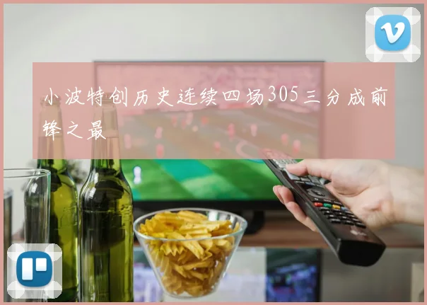 小波特创历史连续四场305三分成前锋之最