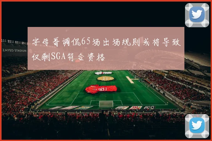 字母哥调侃65场出场规则或将导致仅剩SGA符合资格