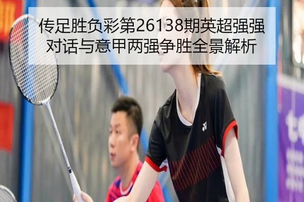 传足胜负彩第26138期英超强强对话与意甲两强争胜全景解析（kaiyun）